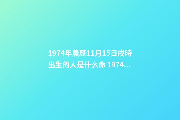 1974年農歷11月15日戌時出生的人是什么命 1974年潤四月初七戌時出生的人-第1張-觀點-玄機派